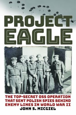 Project Eagle : the top-secret OSS operation that sent Polish spies behind enemy lines in World War II cover image