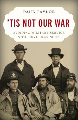 'Tis not our war : avoiding military service in the Civil War North cover image