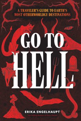 Go to Hell : a traveler's guide to Earth's most otherworldly destinations cover image