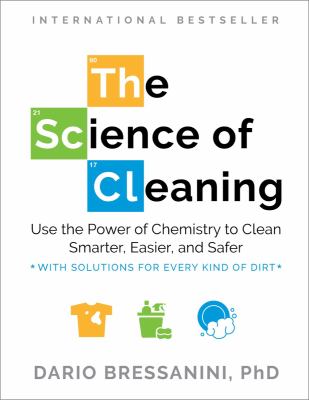 The science of cleaning : use the power of chemistry to clean smarter, easier, and safer-with solutions for every kind of dirt cover image