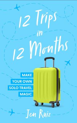 12 Trips in 12 Months : Make Your Own Solo Travel Magic cover image