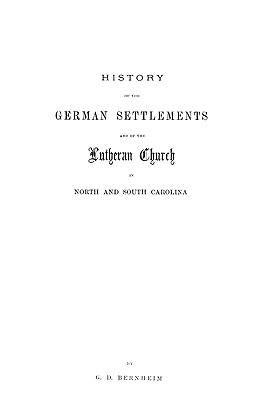 History of the German settlements and of the Lutheran Church in North and South Carolina, from the earliest period of the colonization of the Dutch, German, and Swiss settlers to the close of the first half of the present century cover image