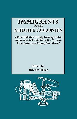 Immigrants to the middle colonies : a consolidation of ship passenger lists and associated data from the New York genealogical and biographical record cover image