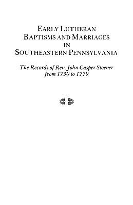 Early Lutheran baptisms and marriages in southeastern Pennsylvania : the records of Rev. John Casper Stoever from 1730 to 1779 cover image