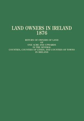 Land owners in Ireland : return of owners of land of one acre and upwards in the several counties, counties of cities, and counties of towns in Ireland, showing the names of such owners arranged alphabetically in each county, their addresses ... : to whic cover image