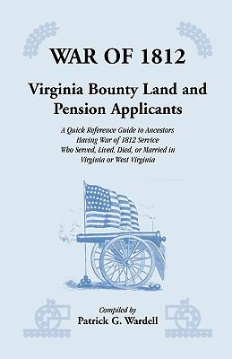 War of 1812 : Virginia bounty land & pension applicants : a quick reference guide to ancestors having War of 1812 service who served, lived, died, or married in Virginia or West Virginia cover image