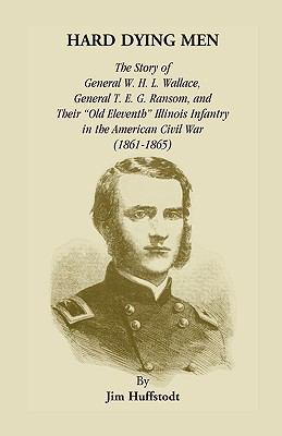 Hard dying men : the story of General W. H. L. Wallace, General T. E. G. Ransom and their "Old Eleventh" Illinois infantry in the American Civil War (1861-1865) cover image