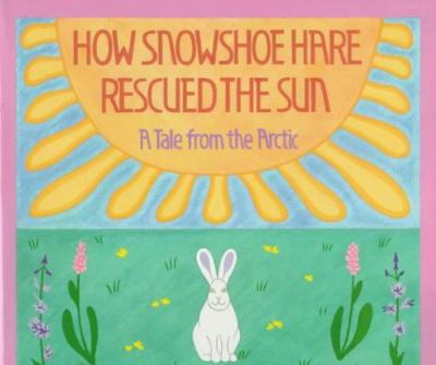 How Snowshoe Hare rescued the sun : a tale from the Arctic cover image