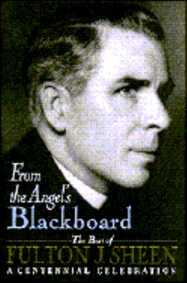 From the angel's blackboard : the best of Fulton J. Sheen : a centennial celebration cover image