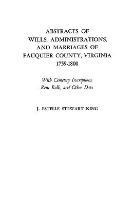 Abstracts of wills, administrations, and marriages of Fauquier County, Virginia, 1759-1800 : with cemetery inscriptions, rent rolls, and other data cover image