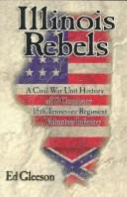 Illinois rebels : a Civil War unit history of G Company, Fifteenth Tennessee Regiment, Volunteer Infantry : the story of the Confederacy's Southern Illinois Company, men from Marion and Carbondale cover image