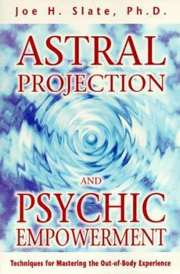 Astral projection and psychic empowerment : techniques for mastering the out-of-body experience cover image