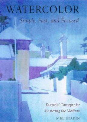 Watercolor : simple, fast & focused : essential concepts for mastering the medium cover image