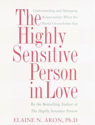 The highly sensitive person in love : how your relationships can thrive when the world overwhelms you cover image