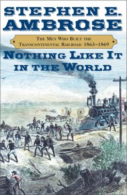 Nothing like it in the world : the men who built the transcontinental railroad, 1863-1869 cover image