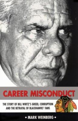 Career misconduct : the story of Bill Wirtz's greed, corruption, and the betrayal of Blackhawks' fans cover image
