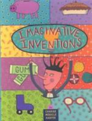 Imaginative inventions : the who, what, where, when, and why of roller skates, potato chips, marbles, and pie (and more!) cover image
