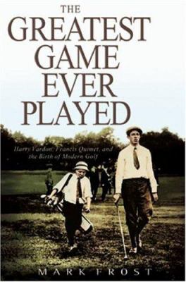 The greatest game ever played : Harry Vardon, Francis Ouimet, and the birth of modern golf cover image