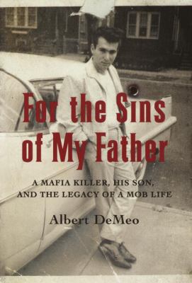 For the sins of my father : a Mafia killer, his son, and the legacy of a Mob life cover image