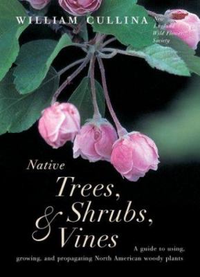Native trees, shrubs, & vines : a guide to using, growing, and propagating North American woody plants cover image