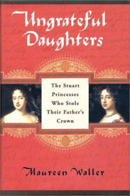 Ungrateful daughters : the Stuart princesses who stole their father's crown cover image