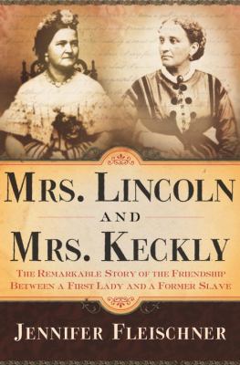 Mrs. Lincoln and Mrs. Keckly : the remarkable story of the friendship between a first lady and a former slave cover image