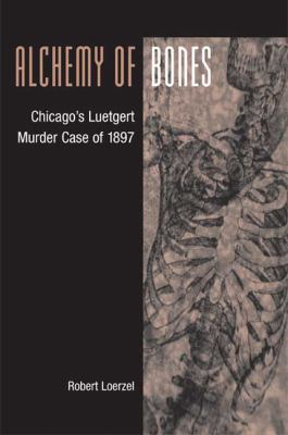 Alchemy of bones : Chicago's Luetgert murder case of 1897  cover image cdn