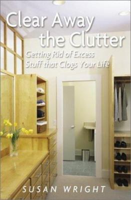 Clear away the clutter : getting rid of excess stuff that clogs your life cover image