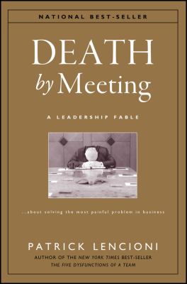 Death by meeting : a leadership fable-- about solving the most painful problem in business cover image