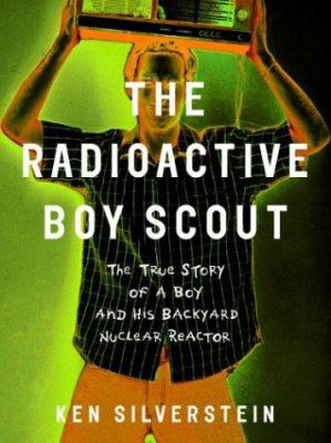 The radioactive boy scout : the true story of a boy and his backyard nuclear reactor cover image