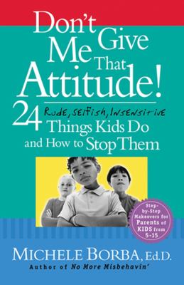 Don't give me that attitude! : 24 rude, selfish, insensitive things kids do and how to stop them cover image