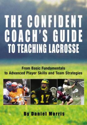 The confident coach's guide to teaching lacrosse : from basic fundamentals to advanced player skills and team strategies cover image