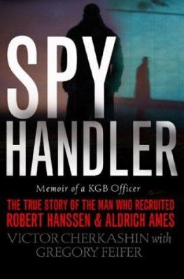 Spy handler : memoir of a KGB officer : the true story of the man who recruited Robert Hanssen and Aldrich Ames cover image
