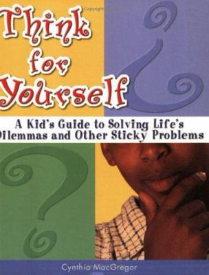 Think for yourself : a kid's guide to solving life's dilemmas and other sticky problems cover image