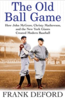 The old ball game : how John McGraw, Christy Mathewson, and the New York Giants created modern baseball  cover image cdn