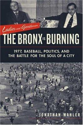 Ladies and gentlemen, the Bronx is burning : 1977, baseball, politics, and the battle for the soul of a city  cover image cdn