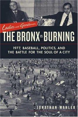 Ladies and gentlemen, the Bronx is burning : 1977, baseball, politics, and the battle for the soul of a city cover image