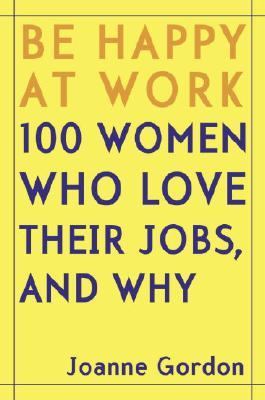 Be happy at work : 100 women who love their jobs, and why cover image