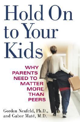 Hold on to your kids : why parents need to matter more than peers cover image