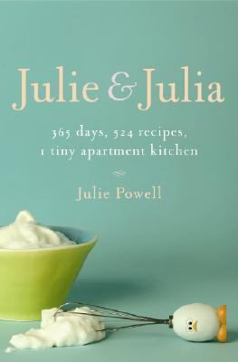 Julie and Julia : 365 days, 524 recipes, 1 tiny apartment kitchen : how one girl risked her marriage, her job, and her sanity to master the art of living cover image