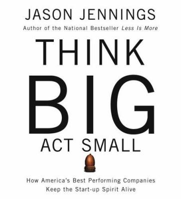 Think big, act small how America's best performing companies keep the start-up spirit alive cover image