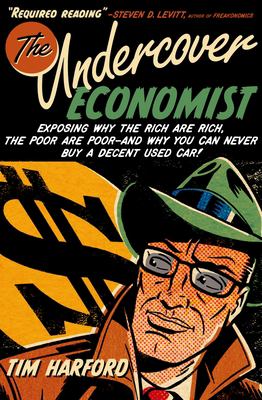 The undercover economist : exposing why the rich are rich, the poor are poor--and why you can never buy a decent used car!  cover image cdn