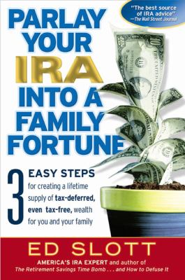 Parlay your IRA into a family fortune : 3 easy steps for creating a lifetime supply of tax-deferred, even tax-free, wealth for you and your family cover image