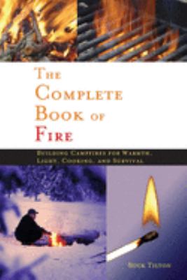 The complete book of fire : building campfires for warmth, light, cooking, and survival cover image