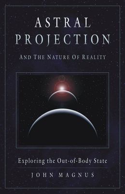 Astral projection and the nature of reality : exploring the out-of-body state cover image