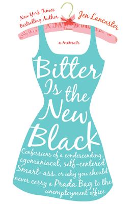 Bitter is the new black : confessions of a condescending, egomaniacal, self-centered smart-ass, or, why you should never carry a Prada bag to the unemployment office : a memoir cover image