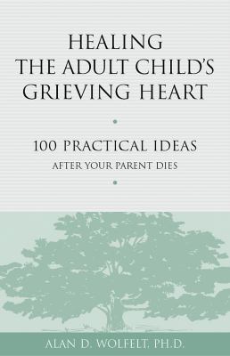 Healing the adult child's grieving heart : 100 practical ideas after your parent dies cover image