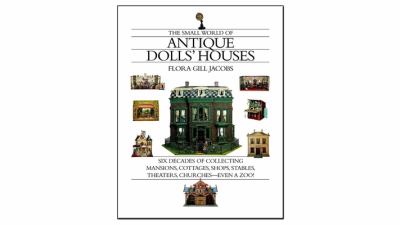 The small world of antique dolls' houses : six decades of collecting mansions, cottages, shops, stables, theaters, churches-- even a zoo! cover image
