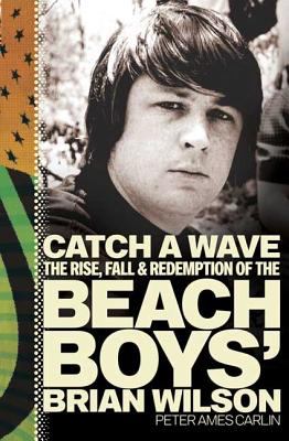 Catch a wave : the rise, fall & redemption of the Beach Boys' Brian Wilson cover image