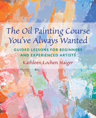 The oil painting course you've always wanted : guided lessons for beginners and experienced artists cover image